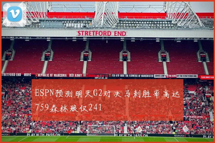 ESPN预测明天G2对决马刺胜率高达759森林狼仅241