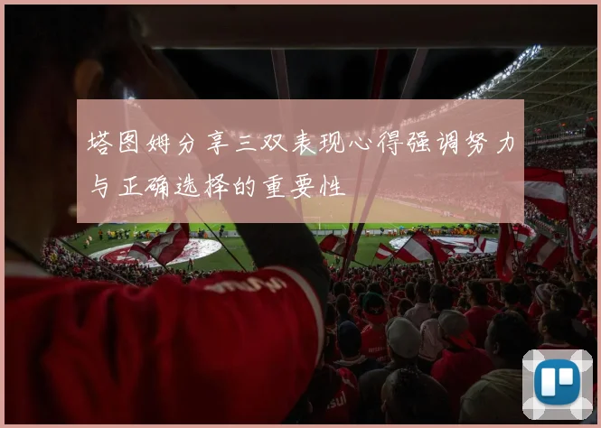 塔图姆分享三双表现心得强调努力与正确选择的重要性