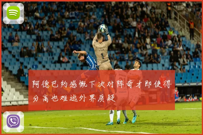 阿德巴约感慨下次对阵奇才即使得分高也难逃外界质疑