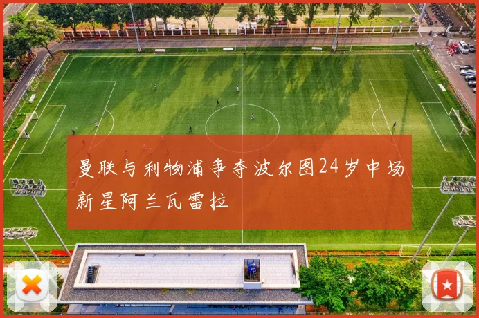 曼联与利物浦争夺波尔图24岁中场新星阿兰瓦雷拉