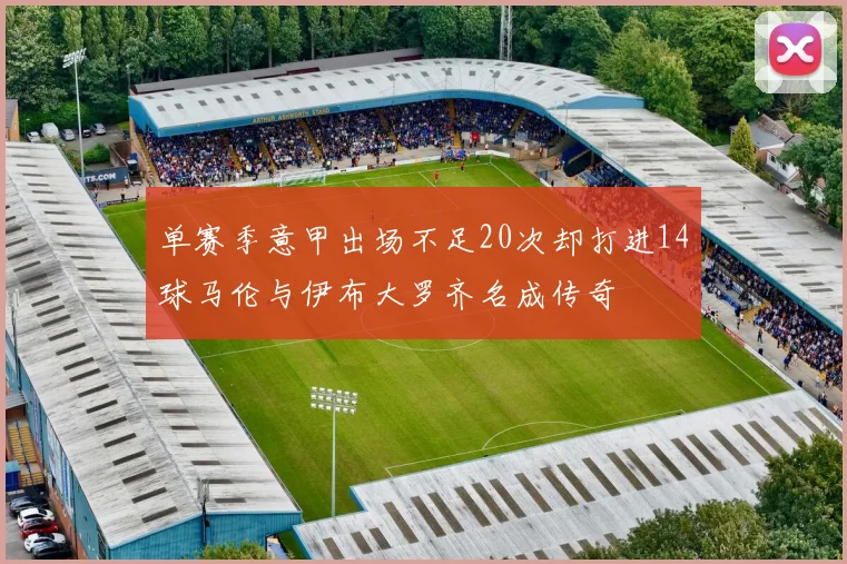 单赛季意甲出场不足20次却打进14球马伦与伊布大罗齐名成传奇