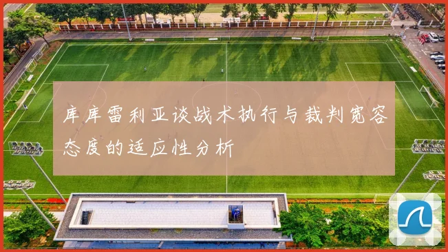 库库雷利亚谈战术执行与裁判宽容态度的适应性分析